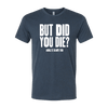 But Did You Die T-Shirt