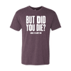 But Did You Die T-Shirt
