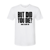 But Did You Die T-Shirt