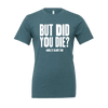 But Did You Die T-Shirt