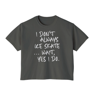 “I Don’t Always Skate…Wait, Yes I Do” Boxy Tee