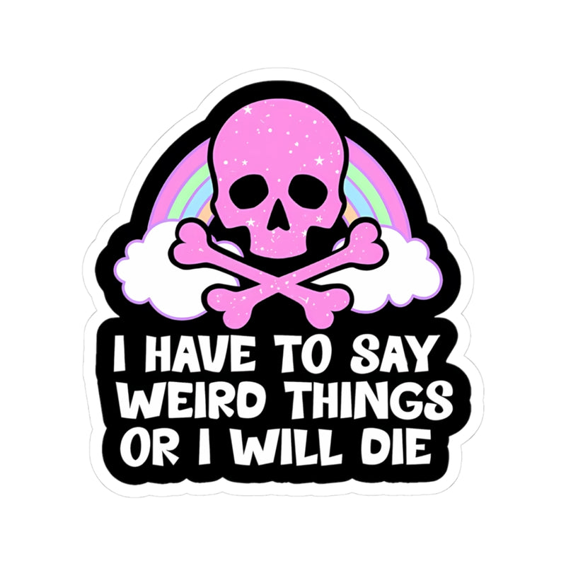 Sticker with pink skull, crossbones, rainbow, and text 'I HAVE TO SAY WEIRD THINGS OR I WILL DIE' on a white background.