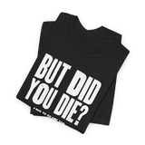 But Did You Die T-Shirt