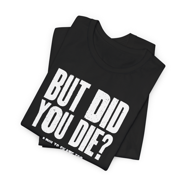 But Did You Die T-Shirt