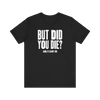 But Did You Die T-Shirt