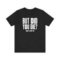 But Did You Die T-Shirt