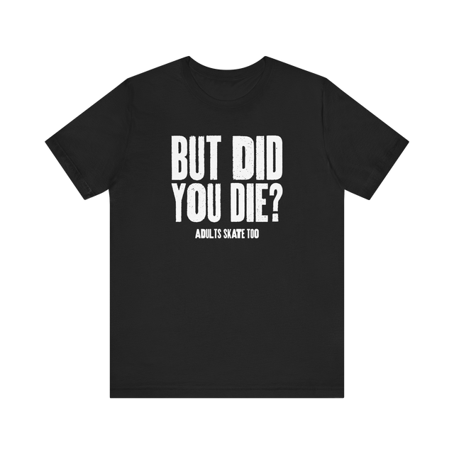 But Did You Die T-Shirt