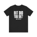 But Did You Die T-Shirt
