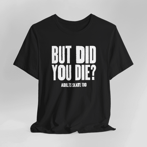 But Did You Die T-Shirt - Adults Skate Too LLC