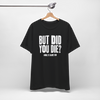 But Did You Die T-Shirt