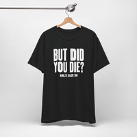 But Did You Die T-Shirt