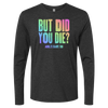 But Did You Die Long Sleeve