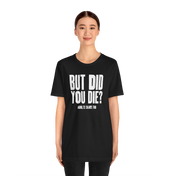 But Did You Die T-Shirt