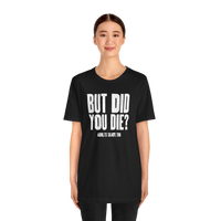 But Did You Die T-Shirt