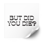But Did You Die heat transfer in black retro serif letters on a white backing sheet