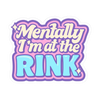 Mentally I'm at the Rink Stickers